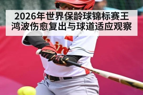2026年世界保龄球锦标赛王鸿波伤愈复出与球道适应观察 - huobosports
